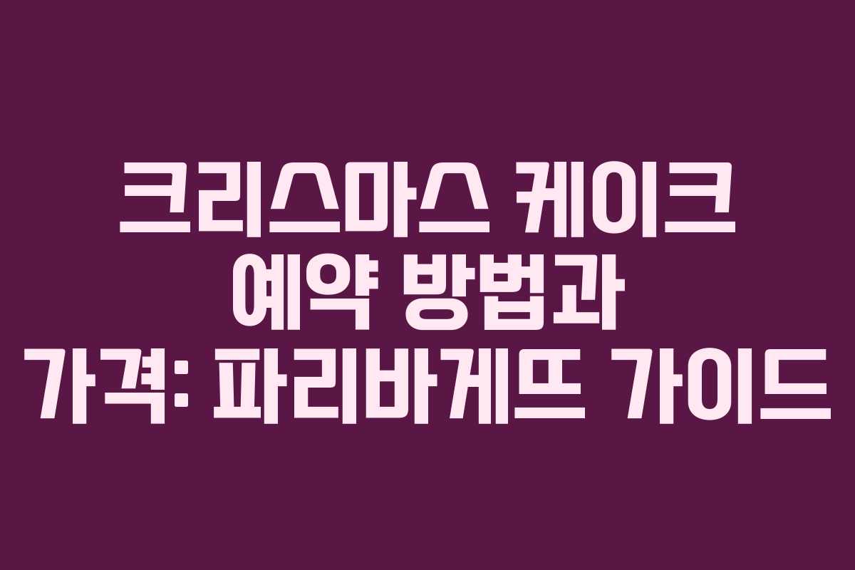 크리스마스 케이크 예약 방법과 가격: 파리바게뜨 가이드