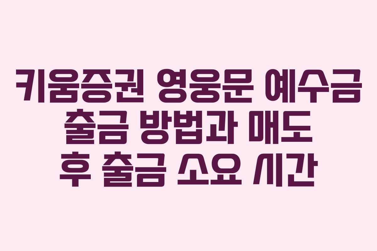 키움증권 영웅문 예수금 출금 방법과 매도 후 출금 소요 시간