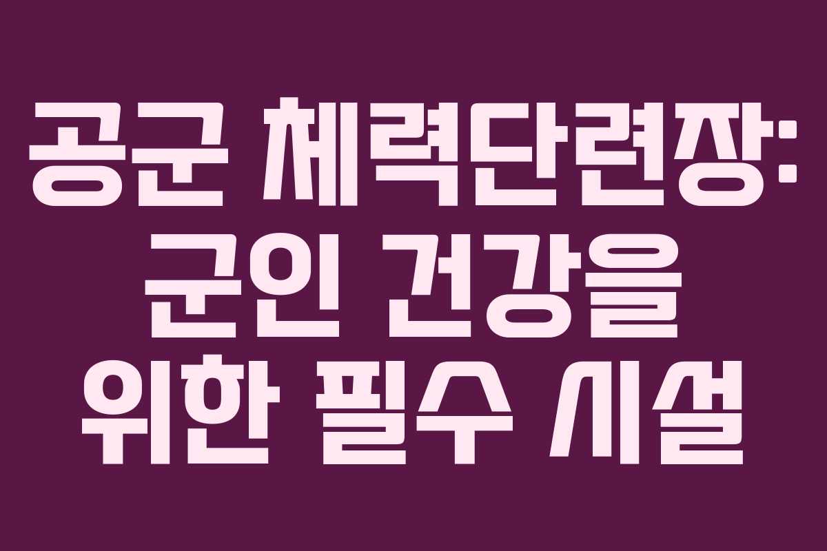 공군 체력단련장: 군인 건강을 위한 필수 시설
