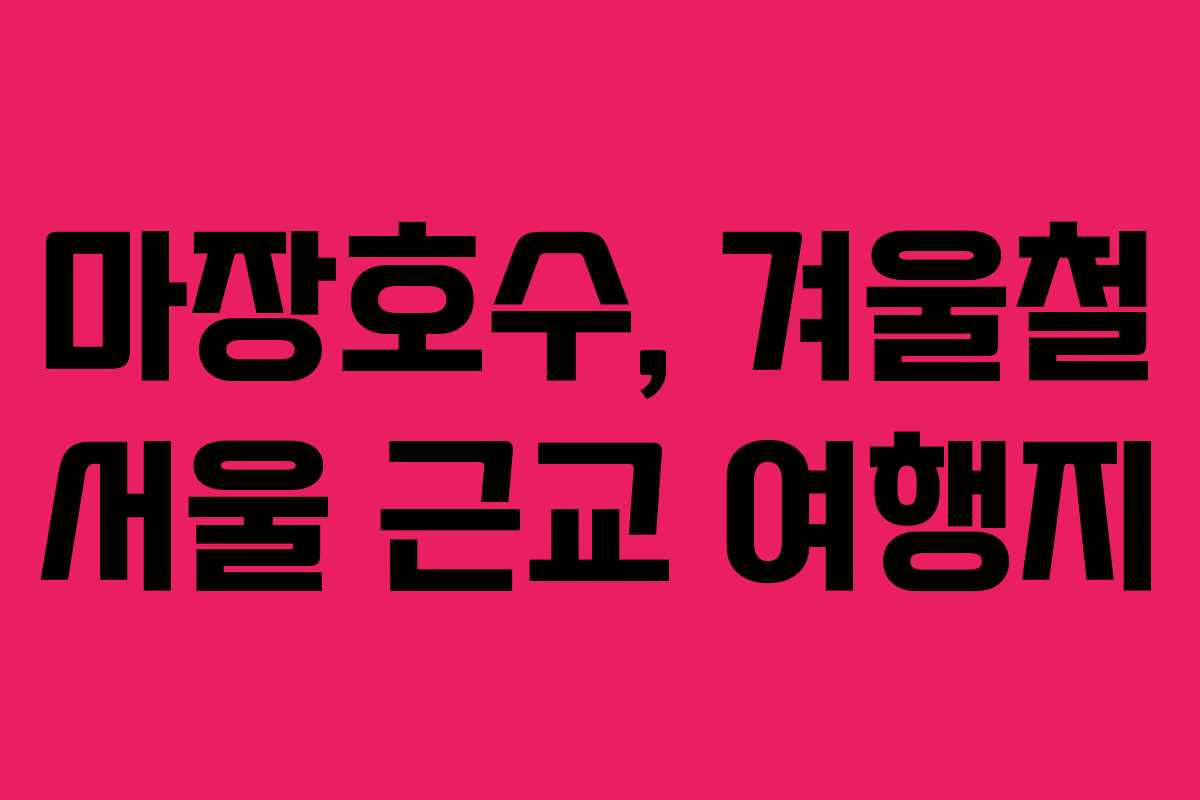 마장호수, 겨울철 서울 근교 여행지