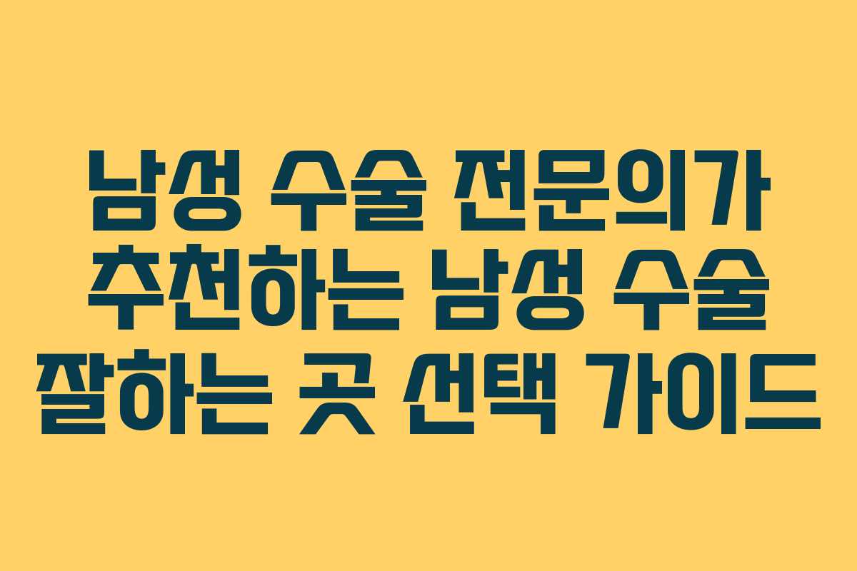 남성 수술 전문의가 추천하는 남성 수술 잘하는 곳 선택 가이드