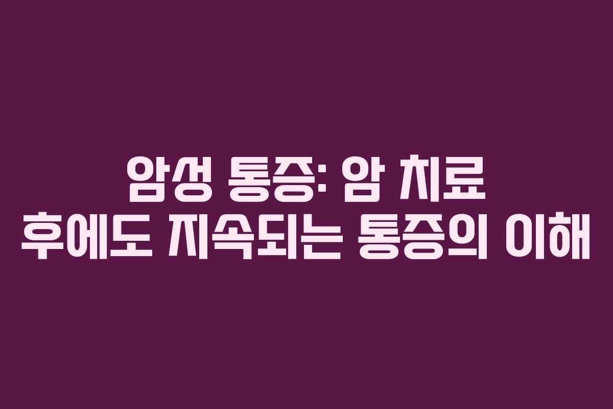 암성 통증: 암 치료 후에도 지속되는 통증의 이해