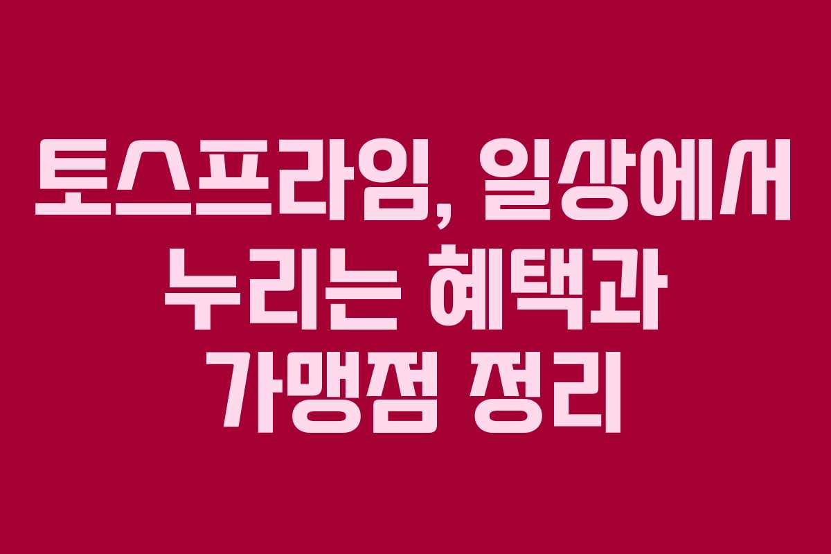 토스프라임, 일상에서 누리는 혜택과 가맹점 정리