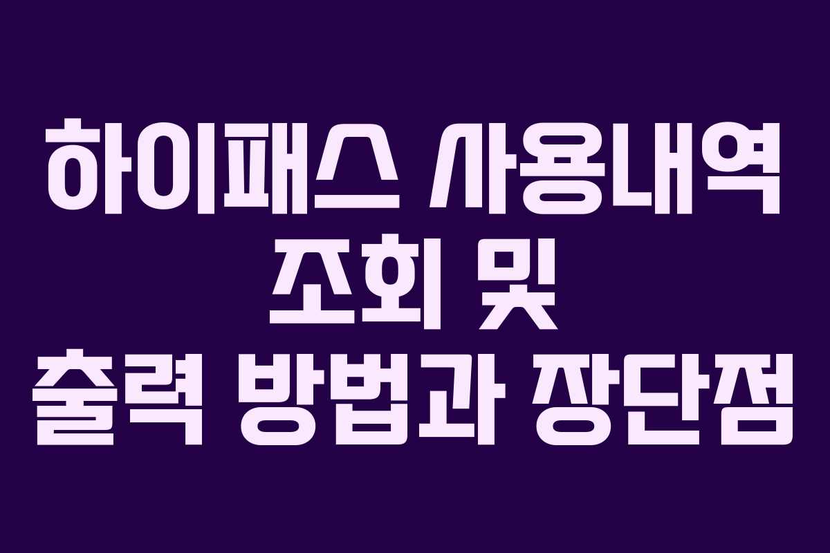 하이패스 사용내역 조회 및 출력 방법과 장단점