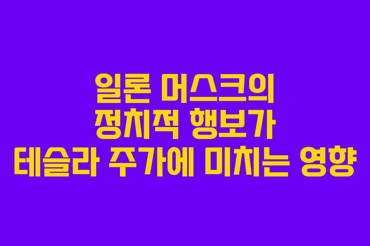 일론 머스크의 정치적 행보가 테슬라 주가에 미치는 영향
