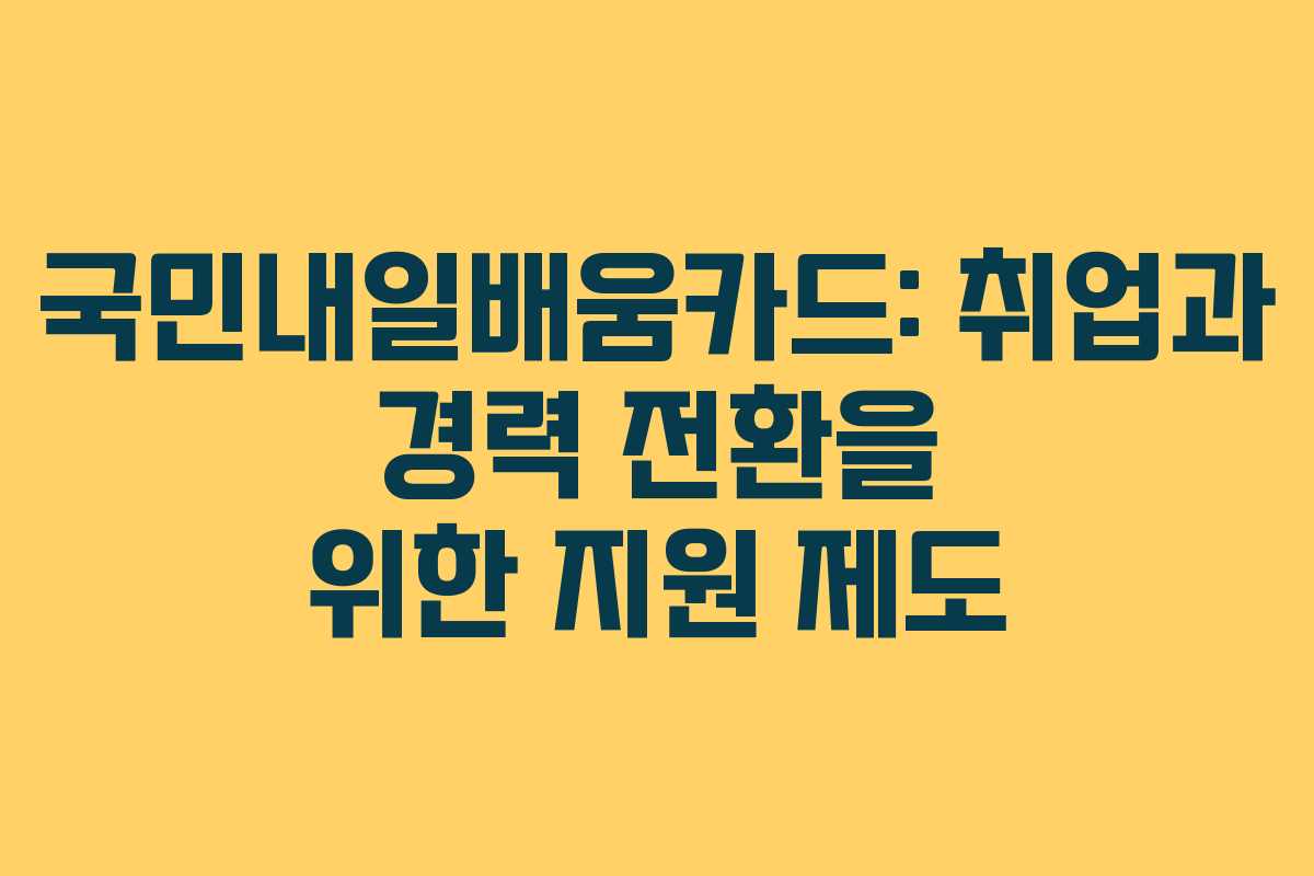 국민내일배움카드: 취업과 경력 전환을 위한 지원 제도