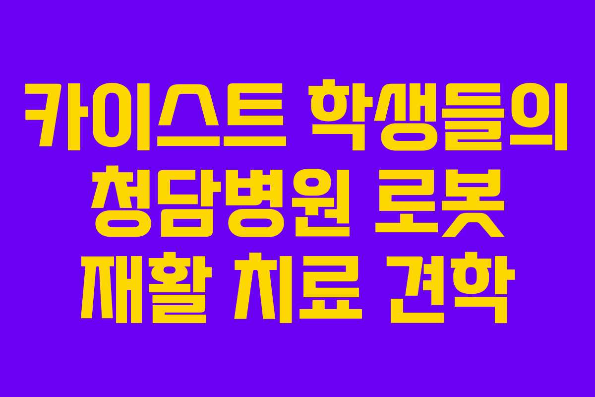 카이스트 학생들의 청담병원 로봇 재활 치료 견학
