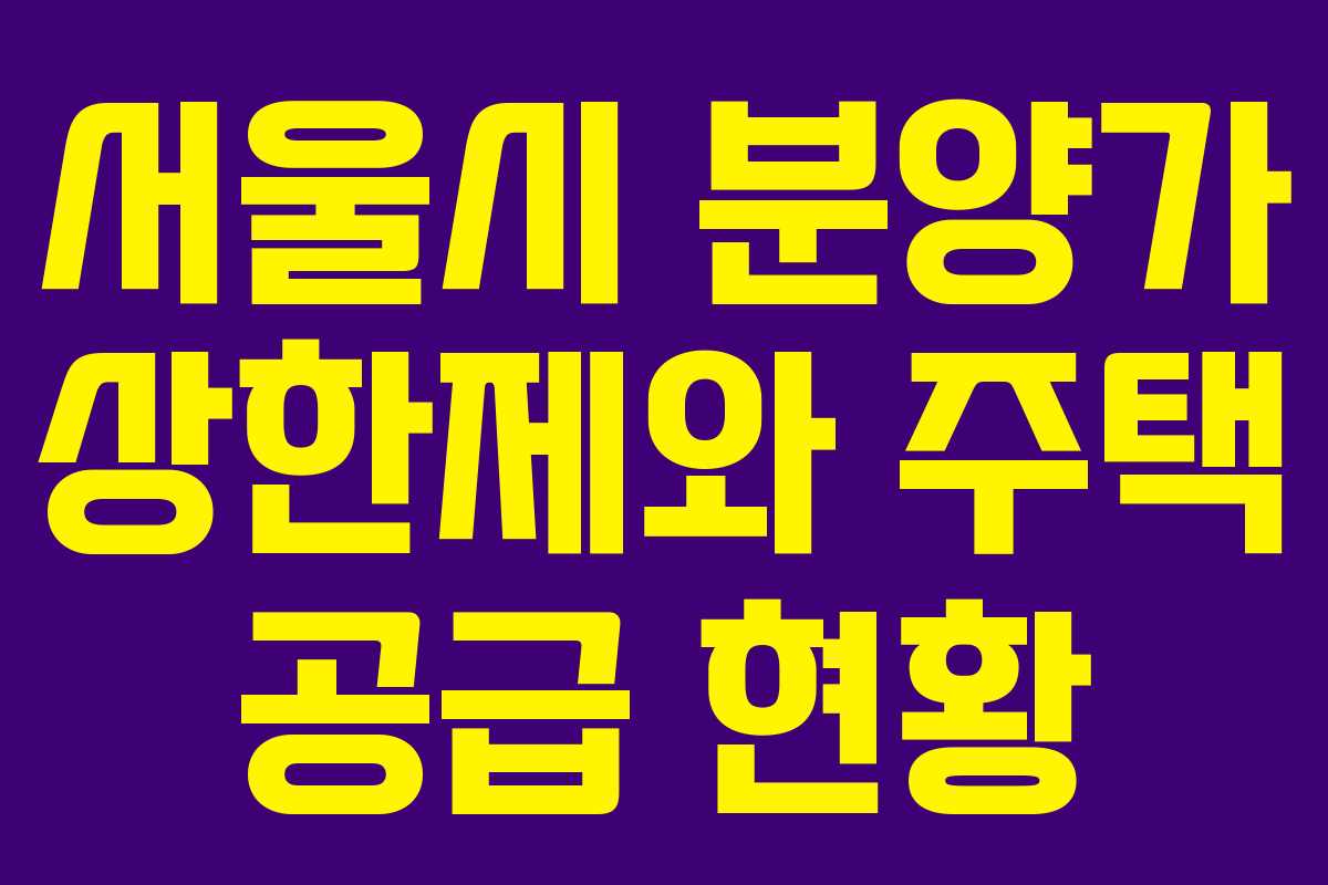 서울시 분양가 상한제와 주택 공급 현황