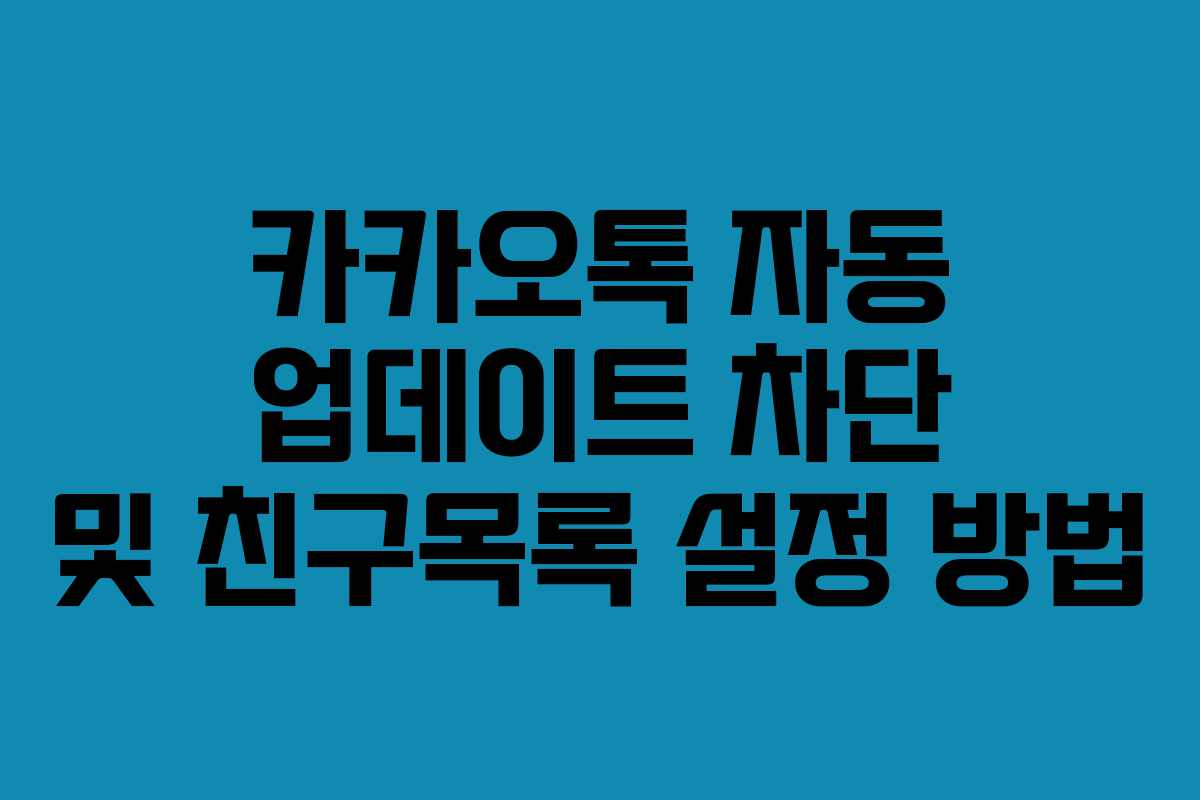 카카오톡 자동 업데이트 차단 및 친구목록 설정 방법