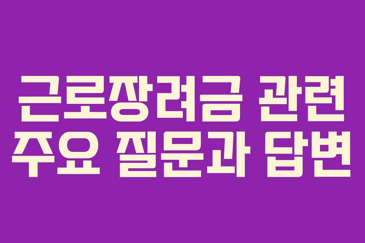 근로장려금 관련 주요 질문과 답변