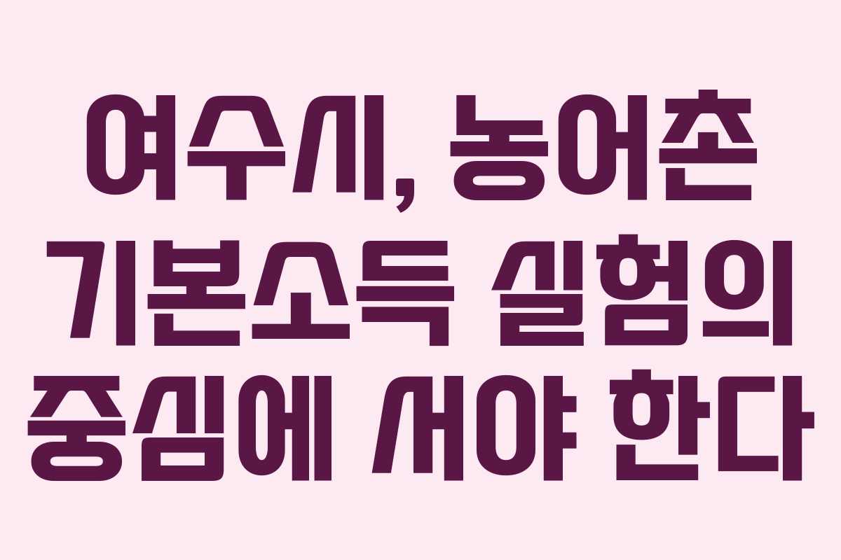 여수시, 농어촌 기본소득 실험의 중심에 서야 한다