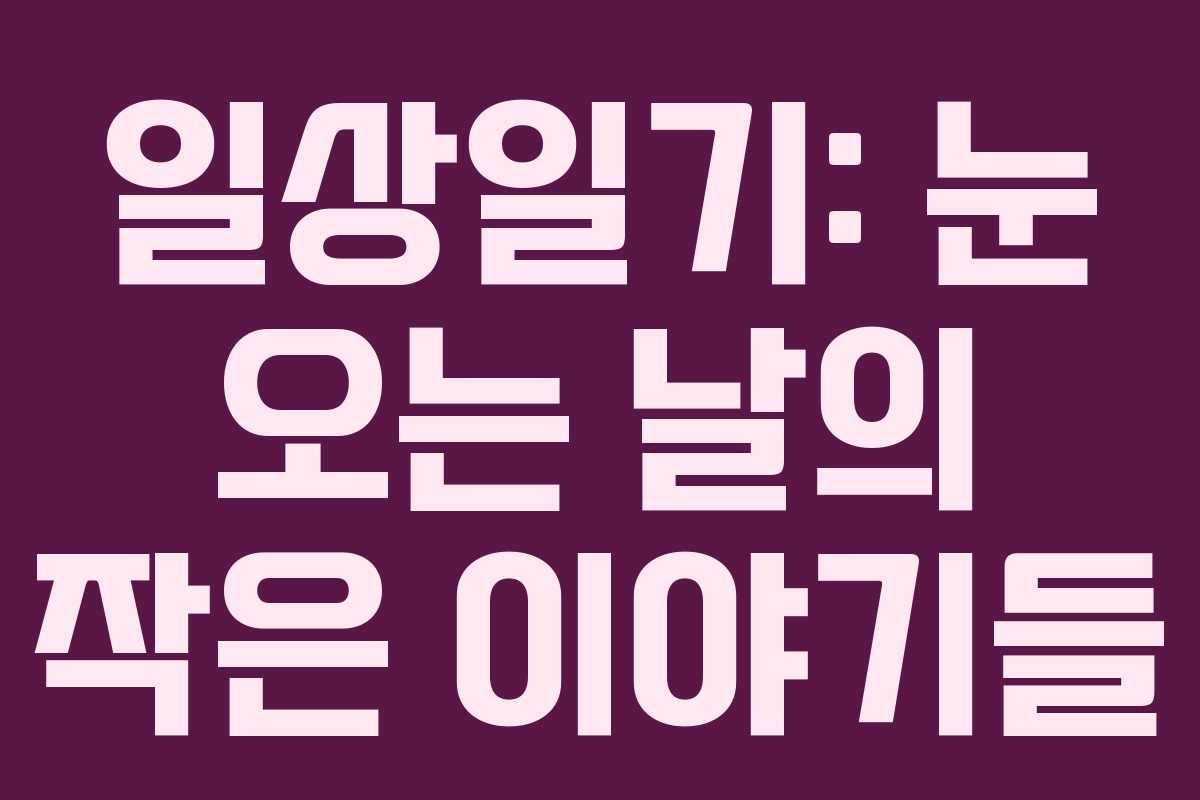 일상일기: 눈 오는 날의 작은 이야기들