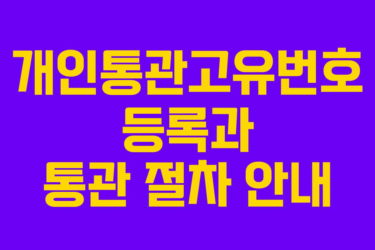 개인통관고유번호 등록과 통관 절차 안내