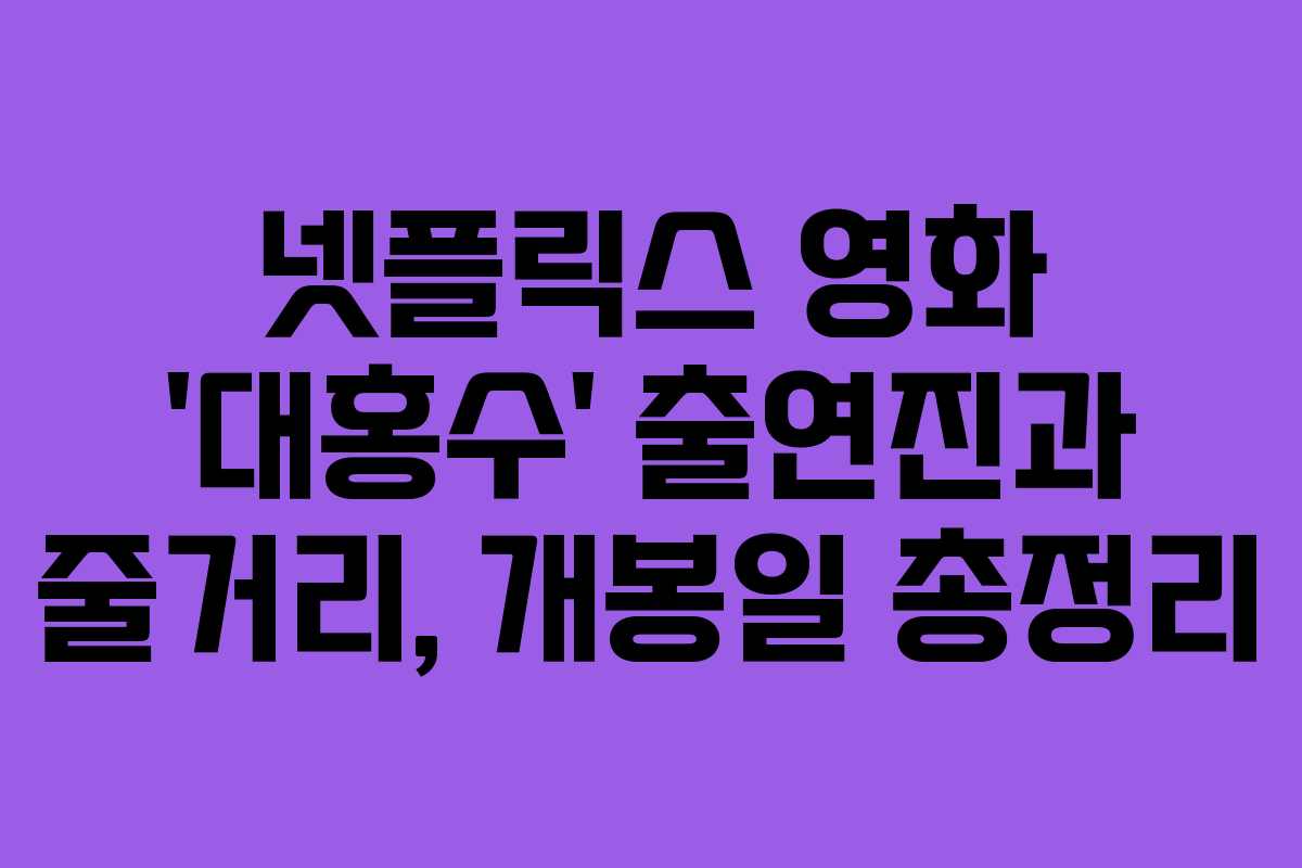 넷플릭스 영화 ‘대홍수’ 출연진과 줄거리, 개봉일 총정리