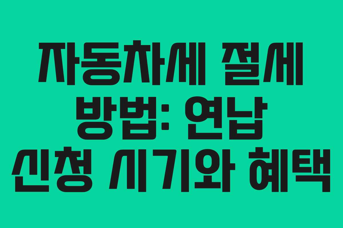 자동차세 절세 방법: 연납 신청 시기와 혜택
