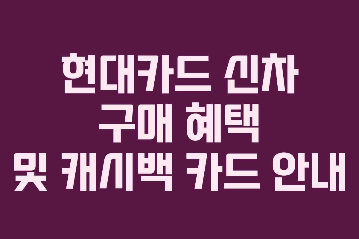 현대카드 신차 구매 혜택 및 캐시백 카드 안내
