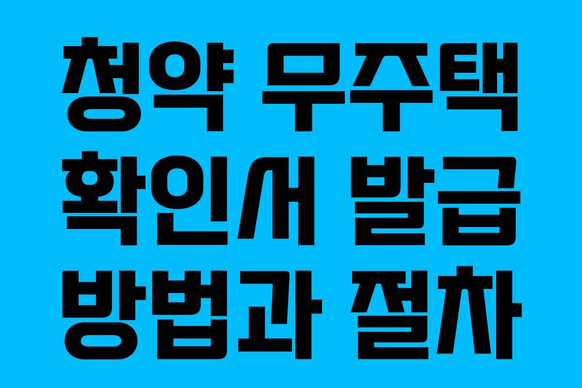 청약 무주택 확인서 발급 방법과 절차