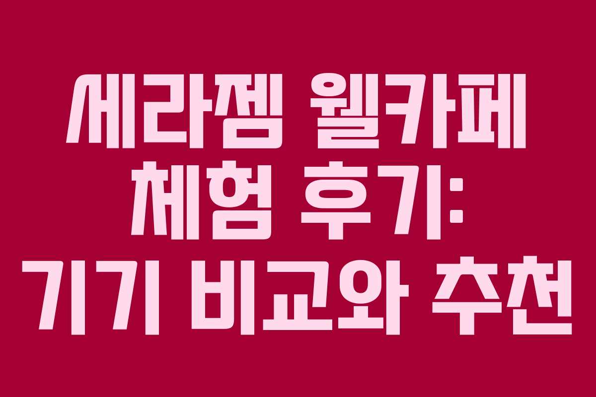 세라젬 웰카페 체험 후기: 기기 비교와 추천