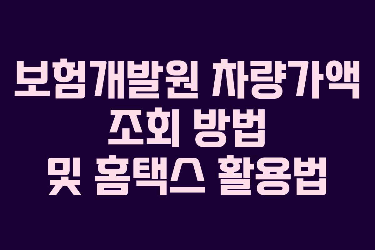 보험개발원 차량가액 조회 방법 및 홈택스 활용법