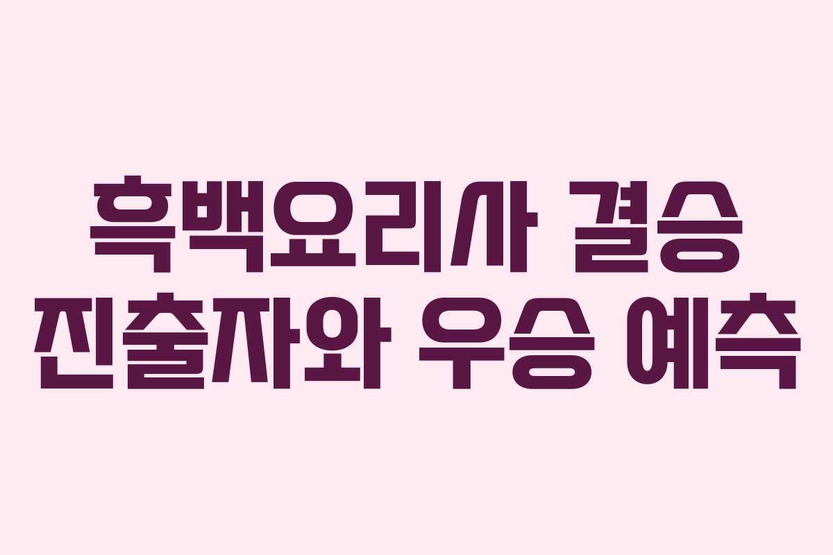 흑백요리사 결승 진출자와 우승 예측