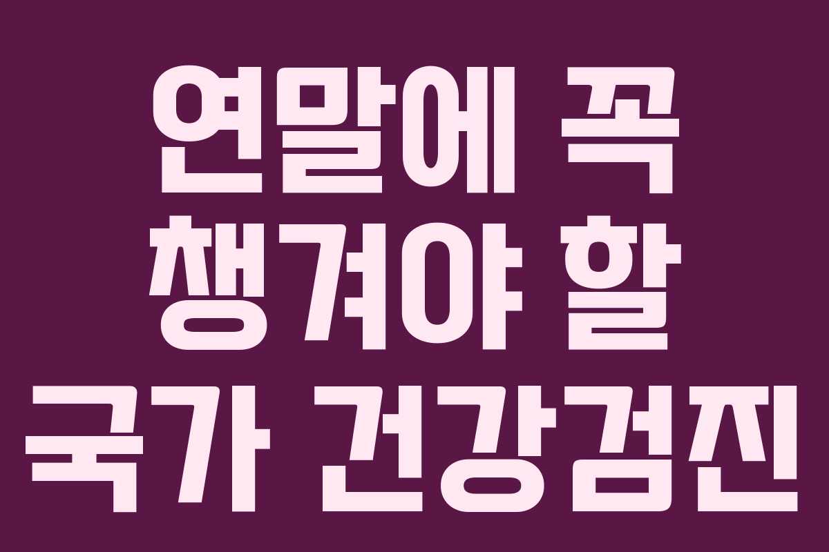 연말에 꼭 챙겨야 할 국가 건강검진