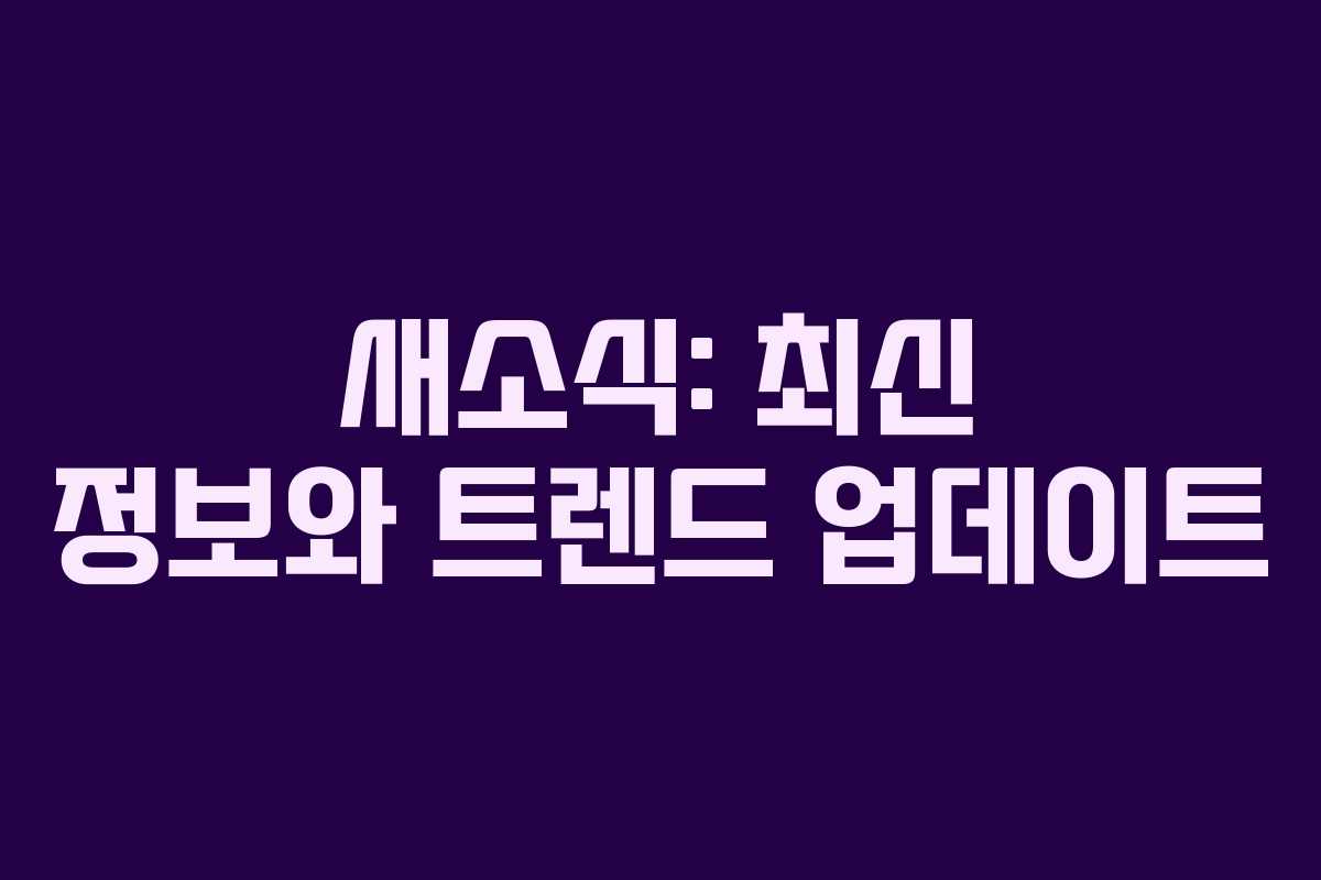 새소식: 최신 정보와 트렌드 업데이트