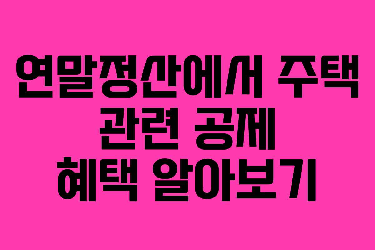연말정산에서 주택 관련 공제 혜택 알아보기