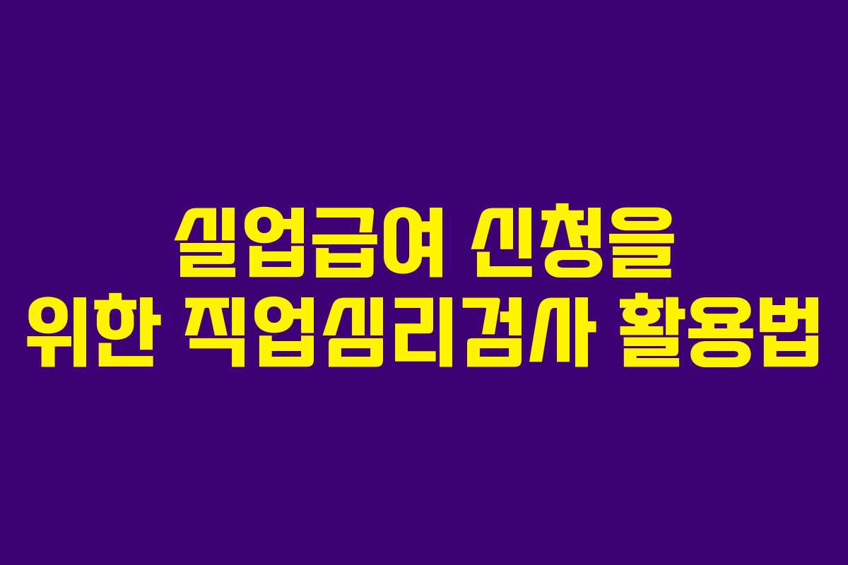 실업급여 신청을 위한 직업심리검사 활용법