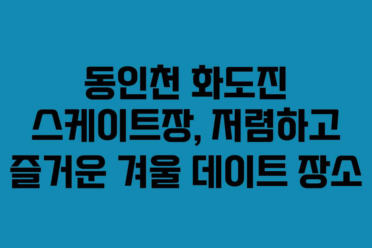 동인천 화도진 스케이트장, 저렴하고 즐거운 겨울 데이트 장소