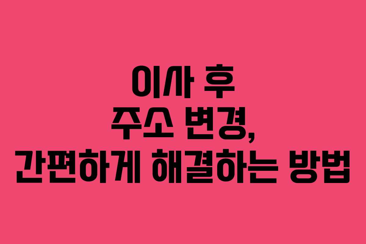 이사 후 주소 변경, 간편하게 해결하는 방법