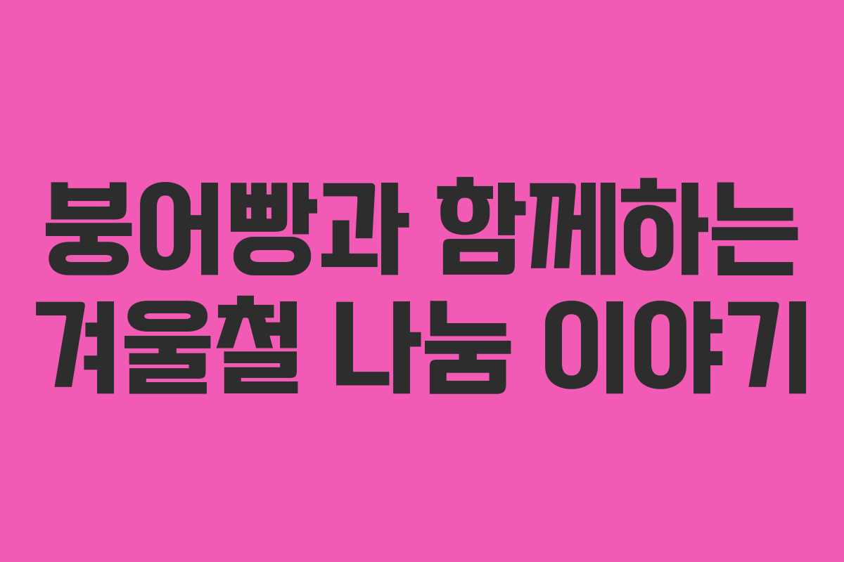 붕어빵과 함께하는 겨울철 나눔 이야기