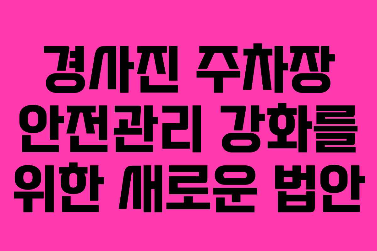 경사진 주차장 안전관리 강화를 위한 새로운 법안