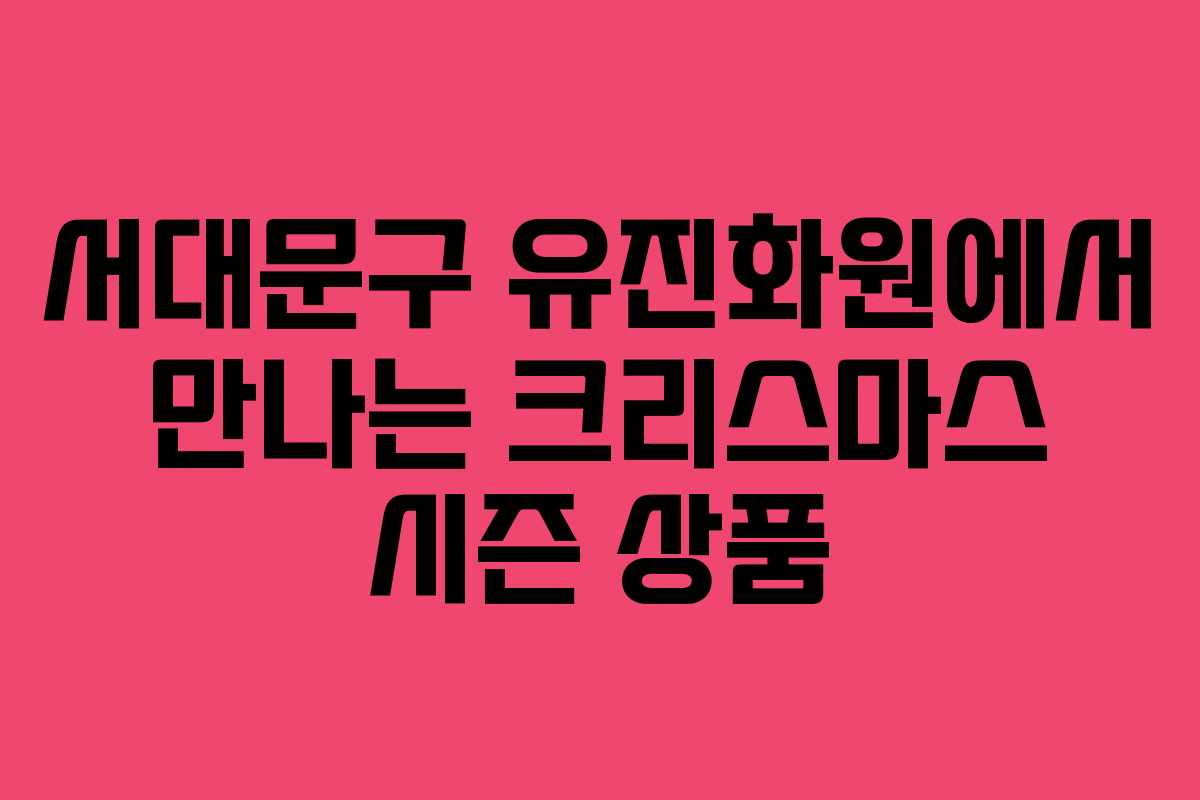 서대문구 유진화원에서 만나는 크리스마스 시즌 상품