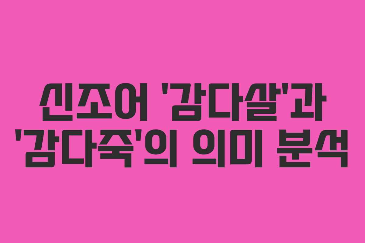 신조어 ‘감다살’과 ‘감다죽’의 의미 분석