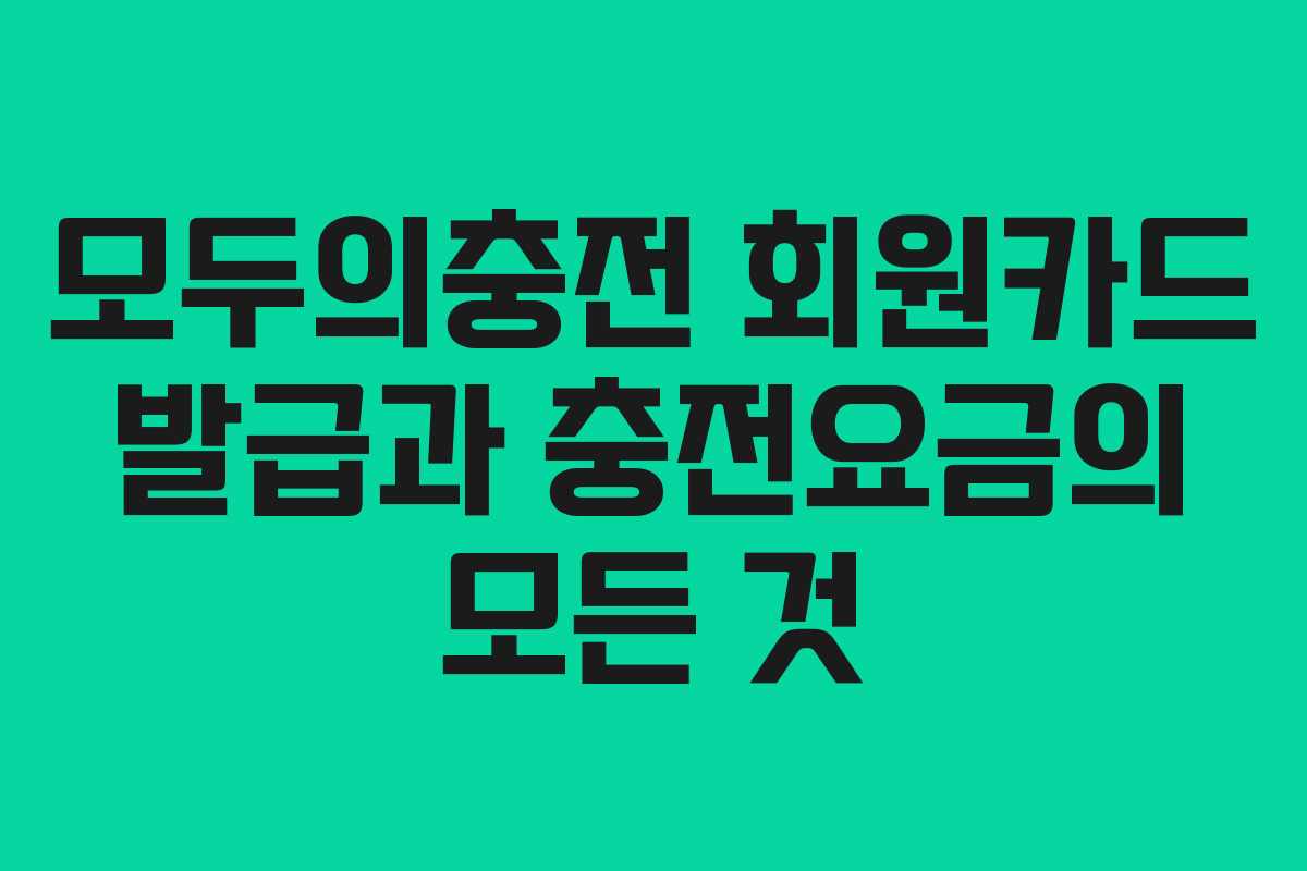 모두의충전 회원카드 발급과 충전요금의 모든 것