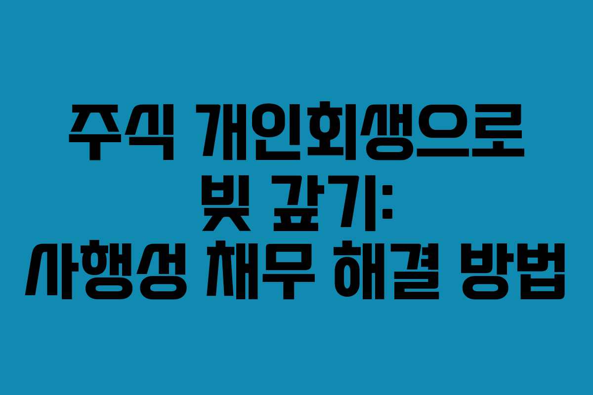 주식 개인회생으로 빚 갚기: 사행성 채무 해결 방법