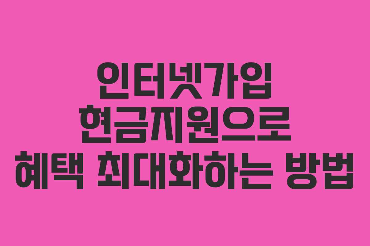 인터넷가입 현금지원으로 혜택 최대화하는 방법