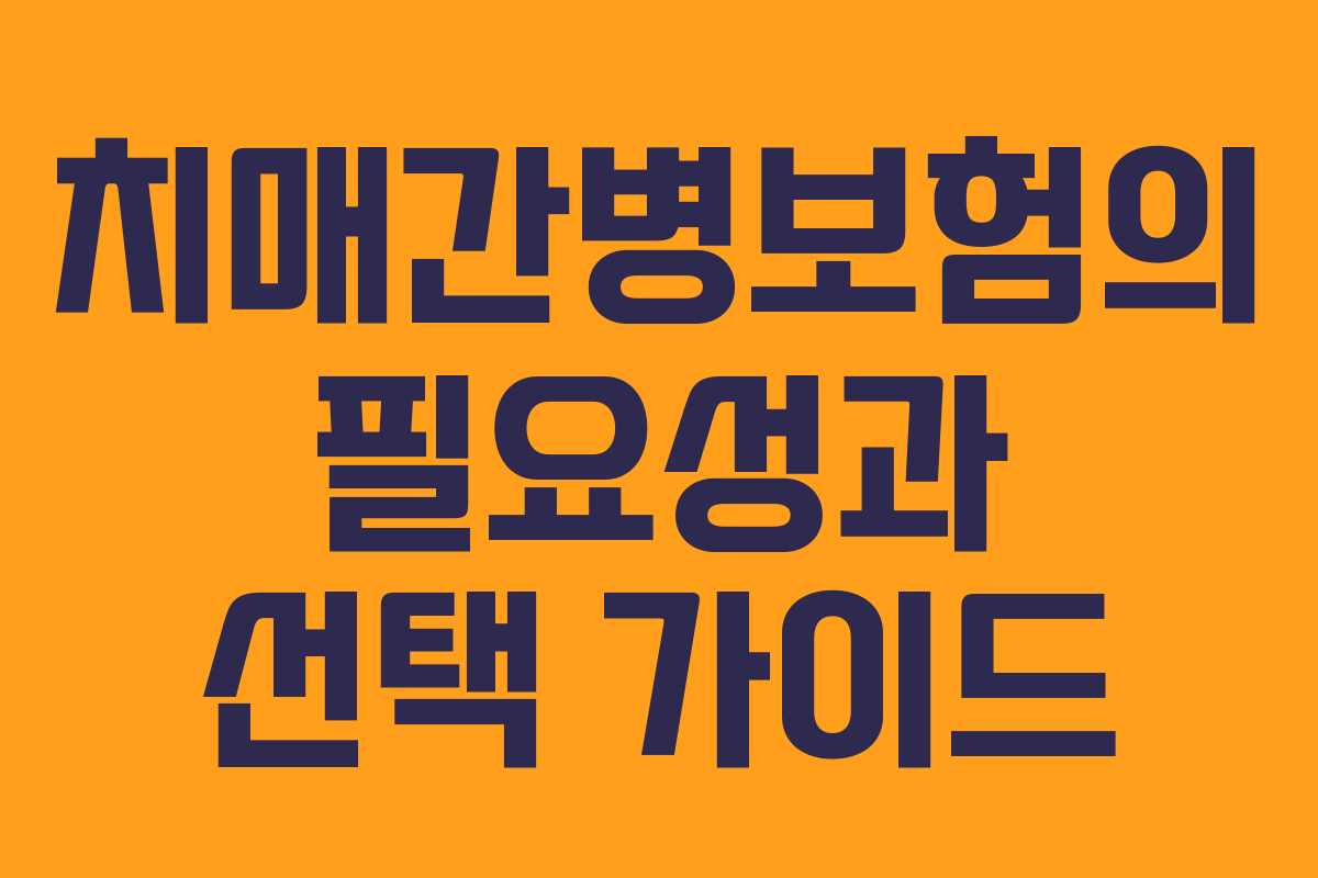 치매간병보험의 필요성과 선택 가이드