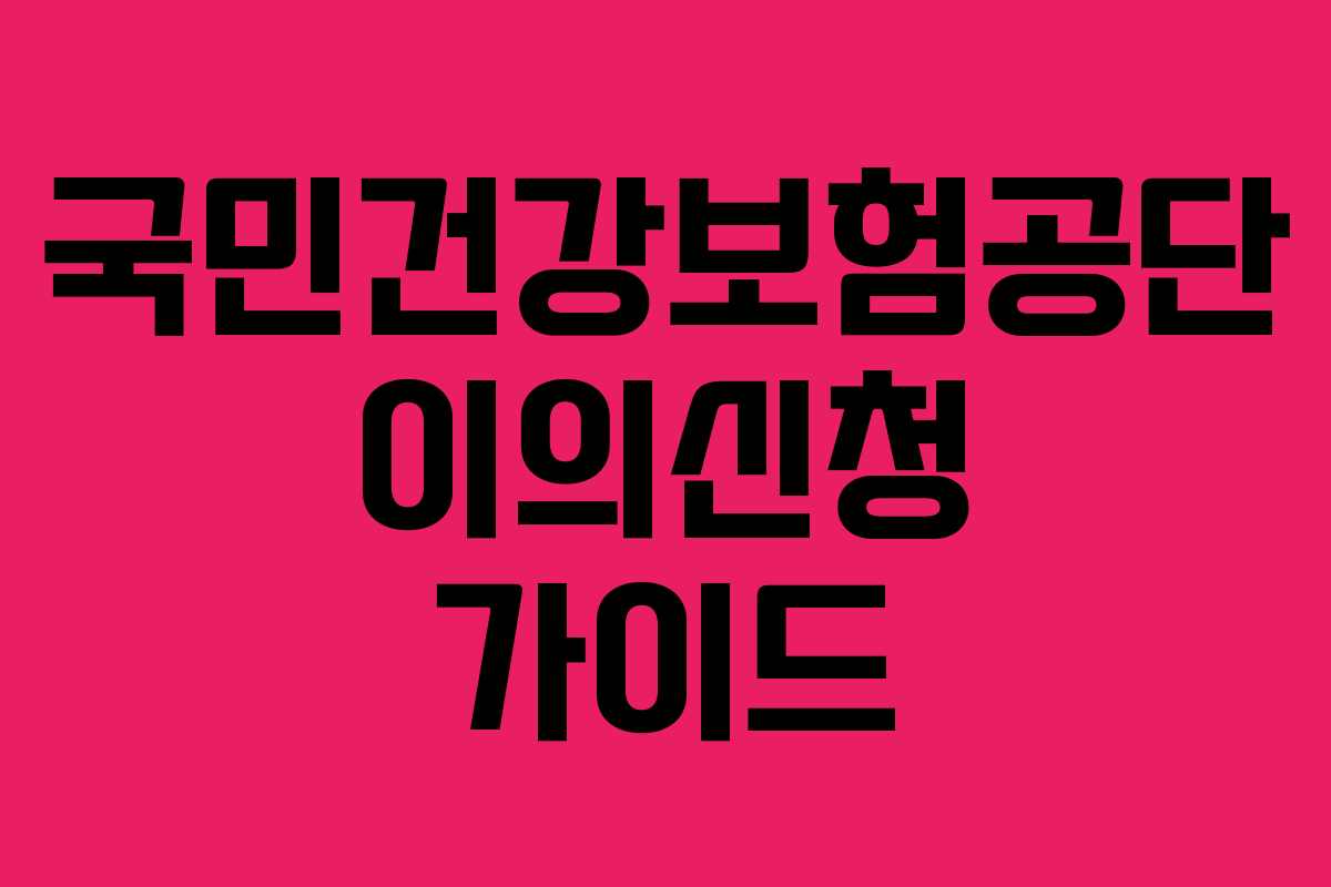 국민건강보험공단 이의신청 가이드