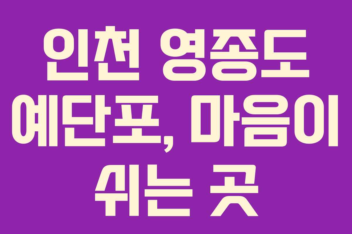 인천 영종도 예단포, 마음이 쉬는 곳
