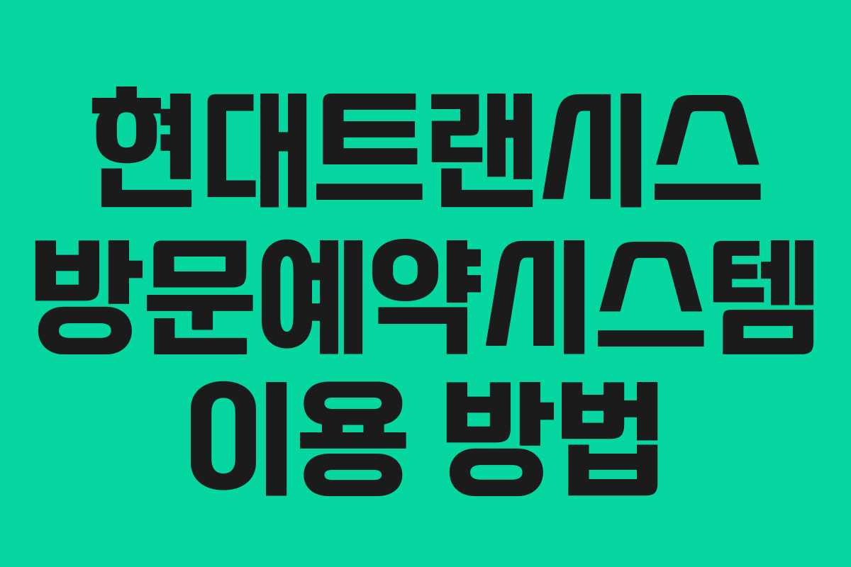 현대트랜시스 방문예약시스템 이용 방법
