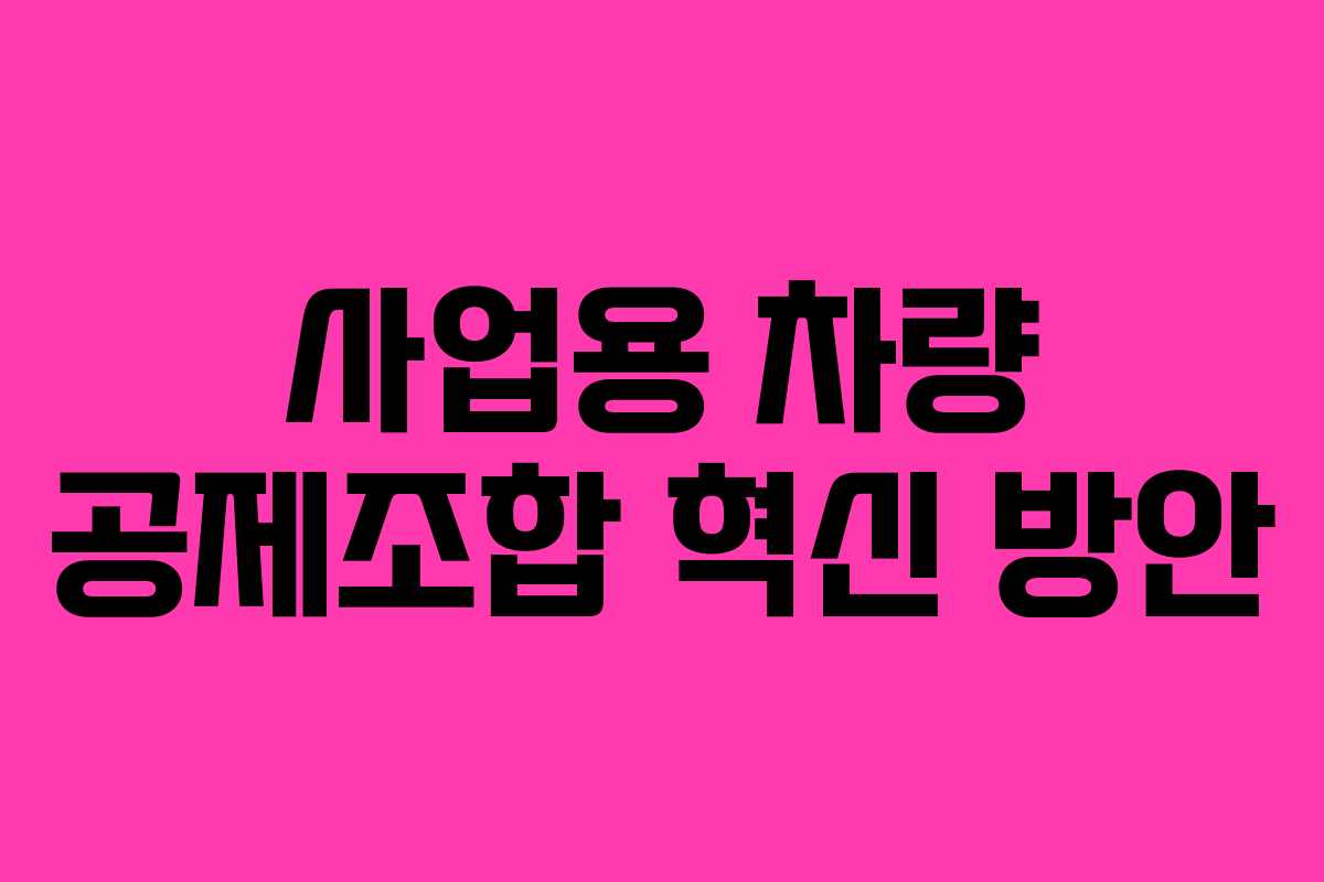 사업용 차량 공제조합 혁신 방안
