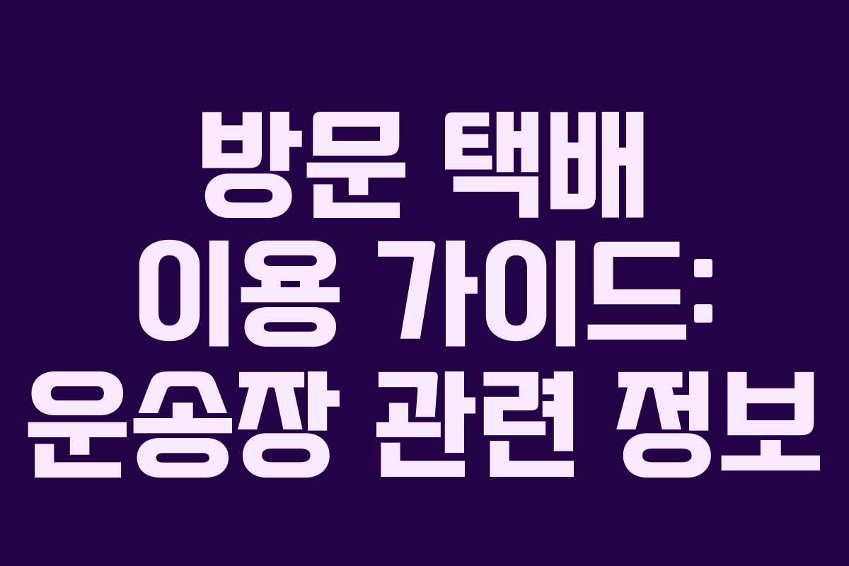 방문 택배 이용 가이드: 운송장 관련 정보