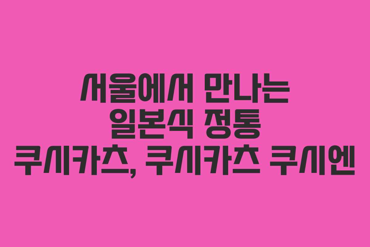 서울에서 만나는 일본식 정통 쿠시카츠, 쿠시카츠 쿠시엔