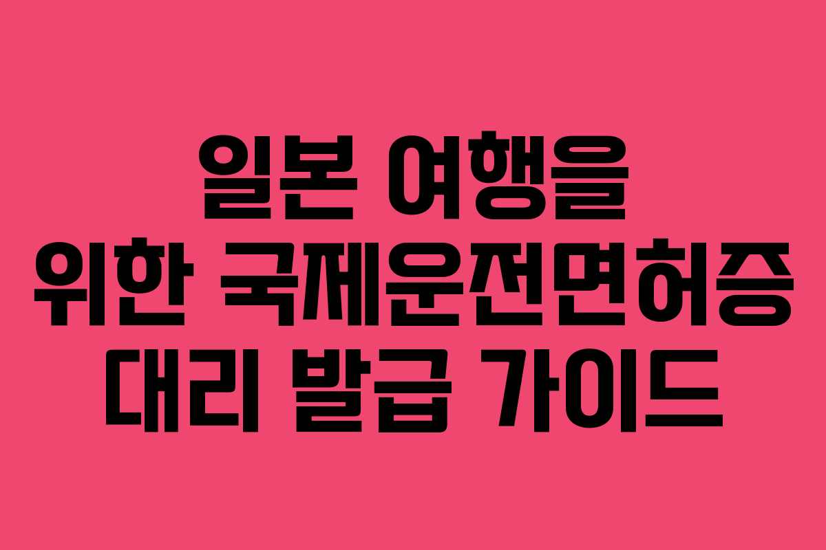 일본 여행을 위한 국제운전면허증 대리 발급 가이드