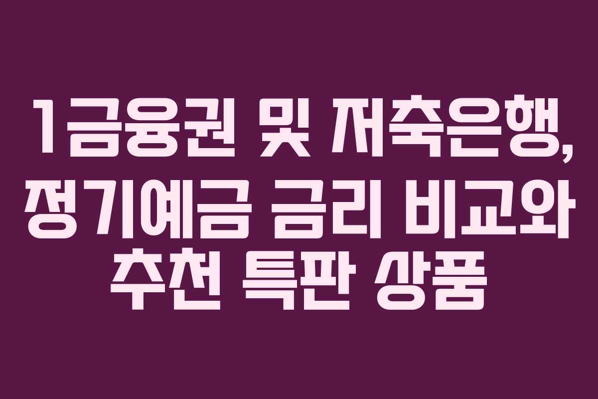 1금융권 및 저축은행, 정기예금 금리 비교와 추천 특판 상품