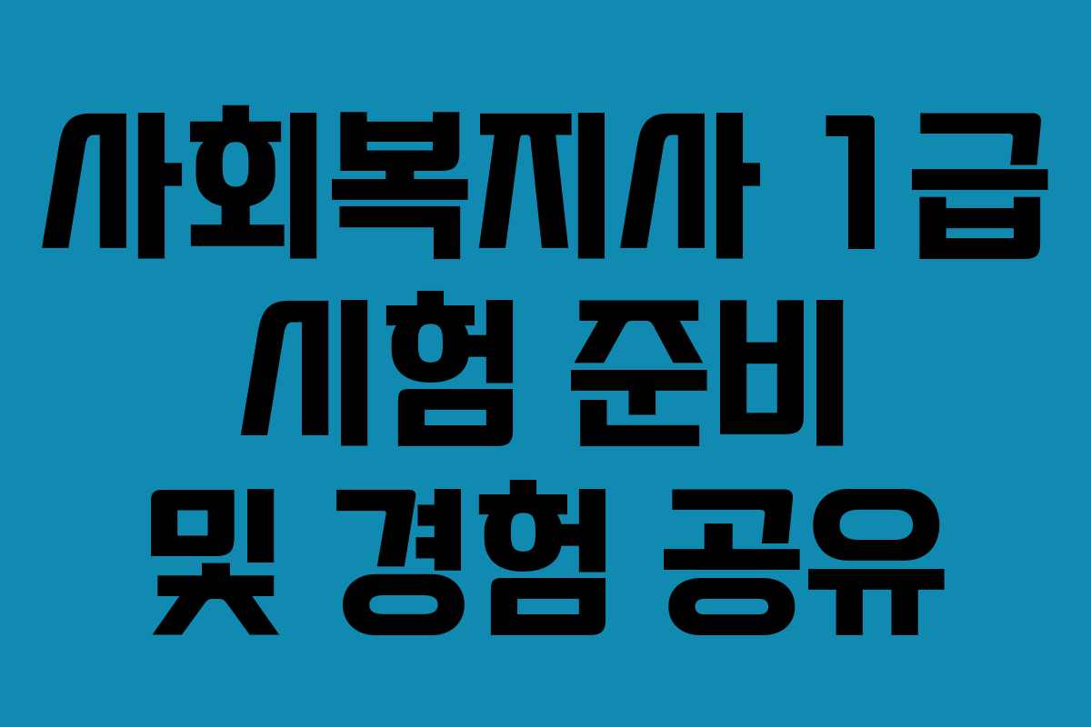 사회복지사 1급 시험 준비 및 경험 공유