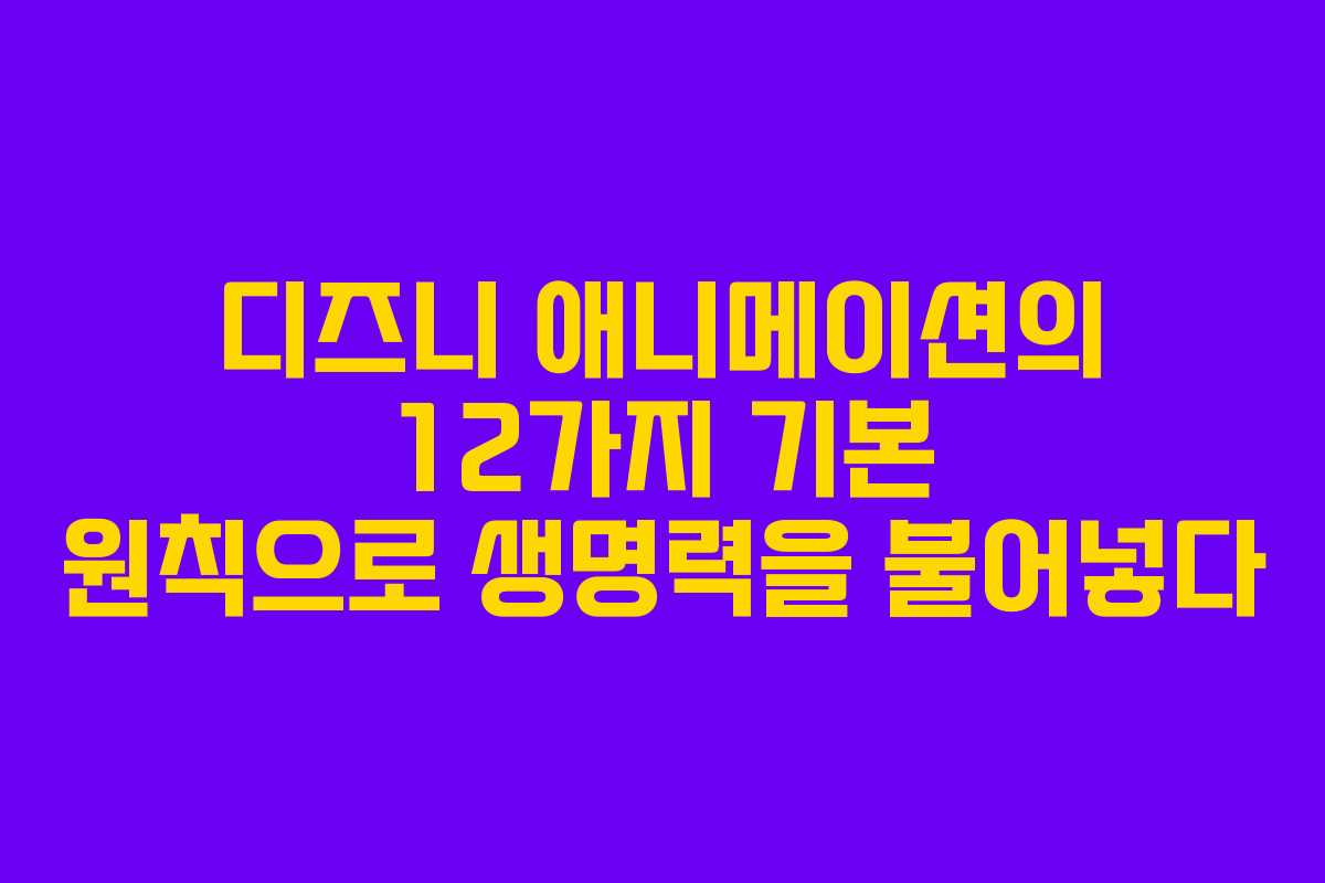 디즈니 애니메이션의 12가지 기본 원칙으로 생명력을 불어넣다