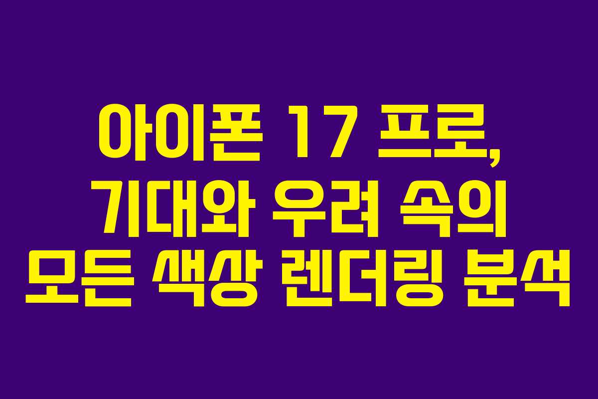 아이폰 17 프로, 기대와 우려 속의 모든 색상 렌더링 분석