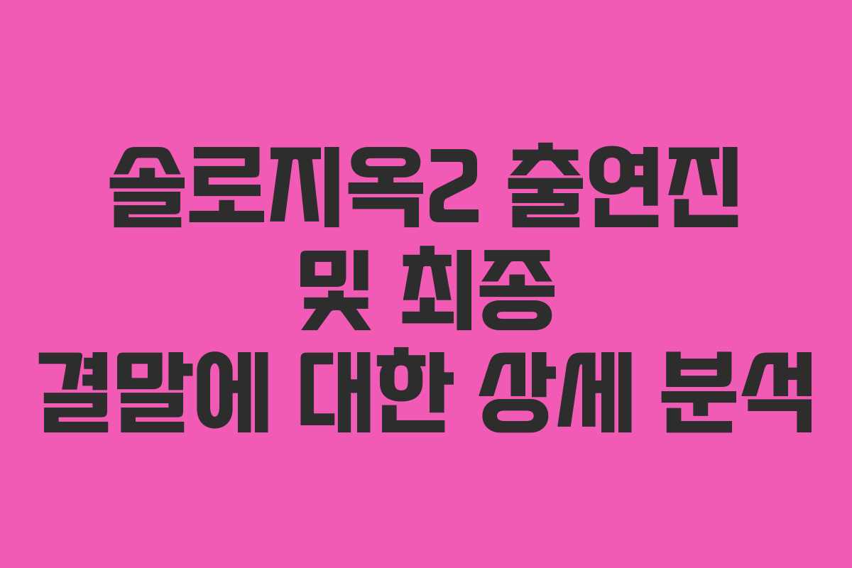 솔로지옥2 출연진 및 최종 결말에 대한 상세 분석